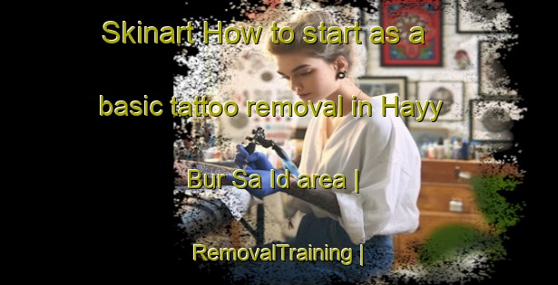 Skinart How to start as a basic tattoo removal in Hayy Bur Sa Id area | RemovalTraining | RemovalClasses | SkinartTraining-State of Palestine